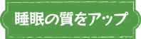 睡眠の質をアップ