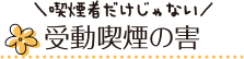 喫煙者だけじゃない 受動喫煙の害